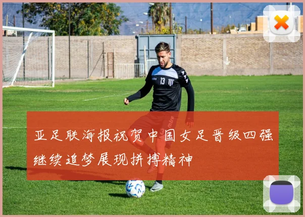 亚足联海报祝贺中国女足晋级四强继续追梦展现拼搏精神