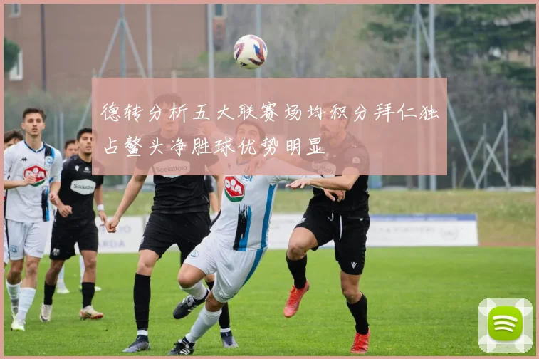 德转分析五大联赛场均积分拜仁独占鳌头净胜球优势明显