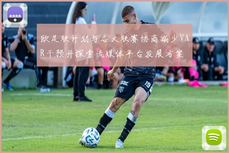 欧足联计划与各大联赛协商减少VAR干预并探索流媒体平台发展方案