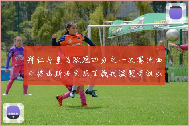 拜仁与皇马欧冠四分之一决赛次回合将由斯洛文尼亚裁判温契奇执法引发关注