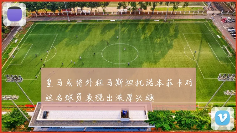 皇马或将外租马斯坦托诺本菲卡对这名球员表现出浓厚兴趣