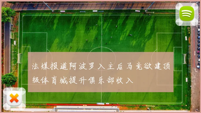法媒报道阿波罗入主后马竞欲建顶级体育城提升俱乐部收入