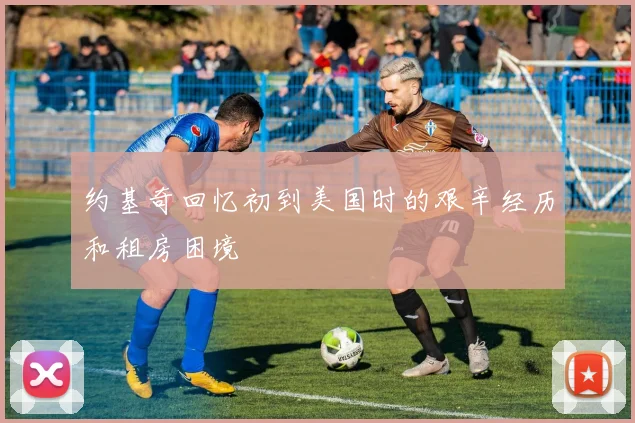 约基奇回忆初到美国时的艰辛经历和租房困境