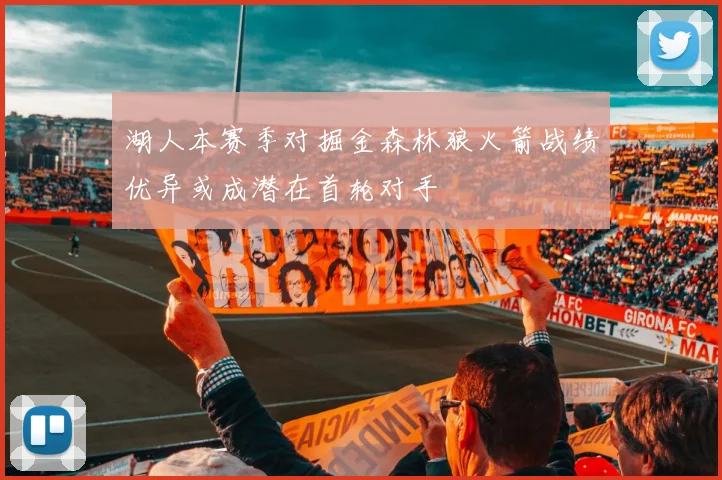 湖人本赛季对掘金森林狼火箭战绩优异或成潜在首轮对手