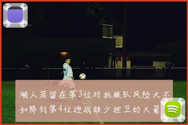 湖人若留在第3位对抗狼队风险大不如降到第4位迎战缺少控卫的火箭