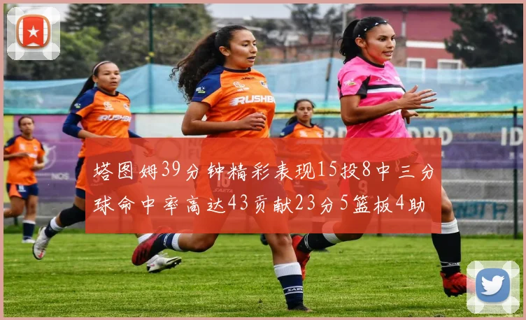 塔图姆39分钟精彩表现15投8中三分球命中率高达43贡献23分5篮板4助攻1抢断