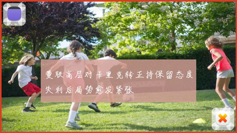 曼联高层对卡里克转正持保留态度失利后局势愈发紧张