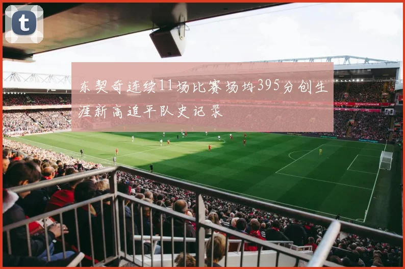 东契奇连续11场比赛场均395分创生涯新高追平队史记录