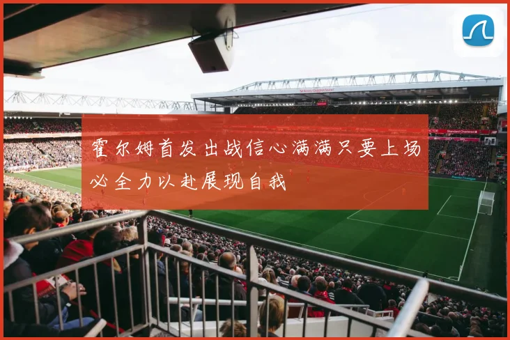 霍尔姆首发出战信心满满只要上场必全力以赴展现自我