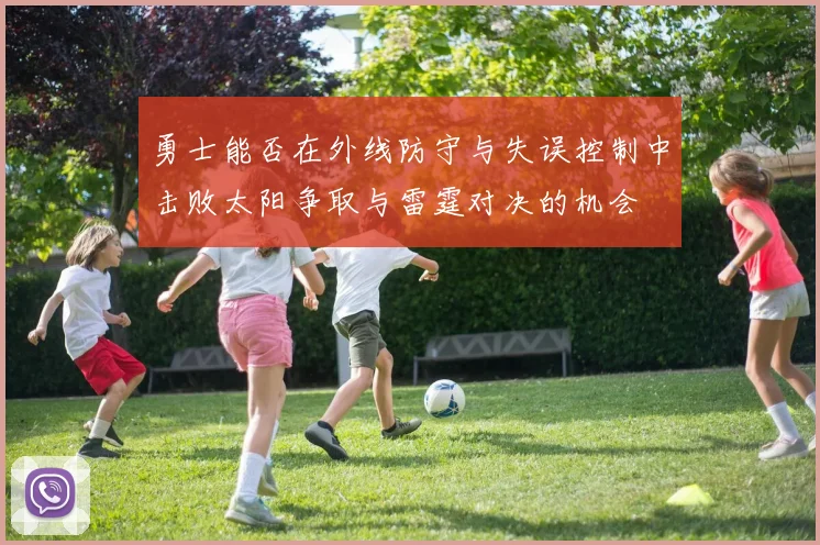 勇士能否在外线防守与失误控制中击败太阳争取与雷霆对决的机会